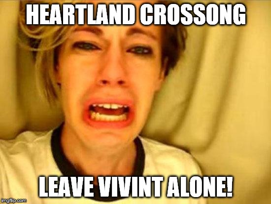 Leave Britney Alone | HEARTLAND CROSSONG; LEAVE VIVINT ALONE! | image tagged in leave britney alone | made w/ Imgflip meme maker
