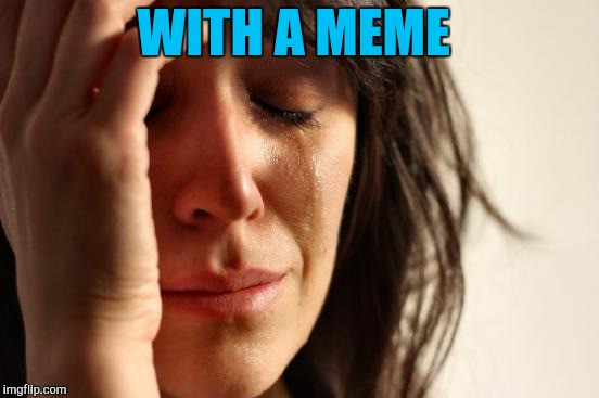 First World Problems Meme | WITH A MEME | image tagged in memes,first world problems | made w/ Imgflip meme maker