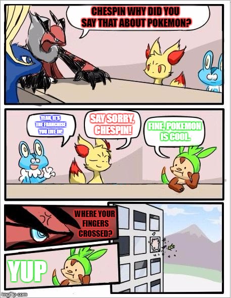 Chespin Says Sorry. | CHESPIN WHY DID YOU SAY THAT ABOUT POKEMON? YEAH, IT'S THE FRANCHISE YOU LIVE IN! SAY SORRY, CHESPIN! FINE, POKEMON IS COOL. WHERE YOUR FINGERS CROSSED? YUP | image tagged in pokemon board meeting,pokemon | made w/ Imgflip meme maker