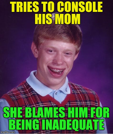 Bad Luck Brian Meme | TRIES TO CONSOLE HIS MOM SHE BLAMES HIM FOR BEING INADEQUATE | image tagged in memes,bad luck brian | made w/ Imgflip meme maker