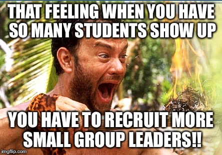 Castaway Fire Meme | THAT FEELING WHEN YOU HAVE SO MANY STUDENTS SHOW UP; YOU HAVE TO RECRUIT MORE SMALL GROUP LEADERS!! | image tagged in memes,castaway fire | made w/ Imgflip meme maker