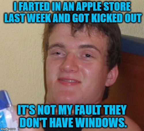 Luckily Their Customers Can't Smell a Rip | I FARTED IN AN APPLE STORE LAST WEEK AND GOT KICKED OUT; IT'S NOT MY FAULT THEY DON'T HAVE WINDOWS. | image tagged in memes,10 guy | made w/ Imgflip meme maker