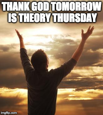 THANK GOD | THANK GOD TOMORROW IS THEORY THURSDAY | image tagged in thank god | made w/ Imgflip meme maker