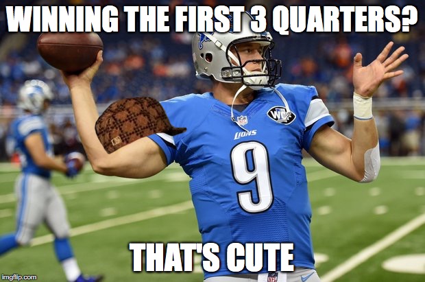 Stafford The 4th Quarter King | WINNING THE FIRST 3 QUARTERS? THAT'S CUTE | image tagged in hurricane matthew stafford,scumbag | made w/ Imgflip meme maker