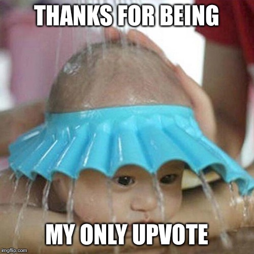 Face Sheild Wash Baby | THANKS FOR BEING MY ONLY UPVOTE | image tagged in face sheild wash baby | made w/ Imgflip meme maker