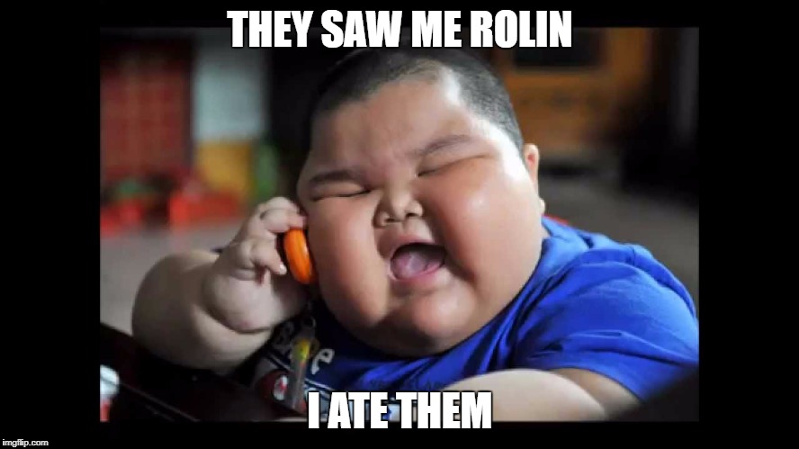 Fat kids  | THEY SAW ME ROLIN; I ATE THEM | image tagged in fat kids | made w/ Imgflip meme maker