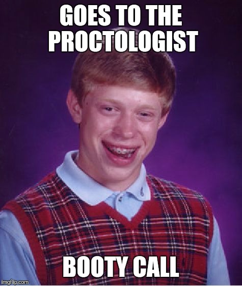 Bad Luck Brian Meme | GOES TO THE PROCTOLOGIST BOOTY CALL | image tagged in memes,bad luck brian | made w/ Imgflip meme maker
