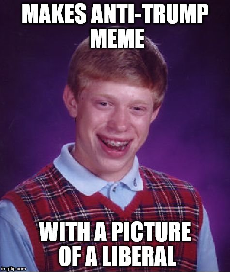 Bad Luck Brian Meme | MAKES ANTI-TRUMP MEME WITH A PICTURE OF A LIBERAL | image tagged in memes,bad luck brian | made w/ Imgflip meme maker