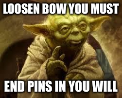 yoda | LOOSEN BOW YOU MUST; END PINS IN YOU WILL | image tagged in yoda | made w/ Imgflip meme maker