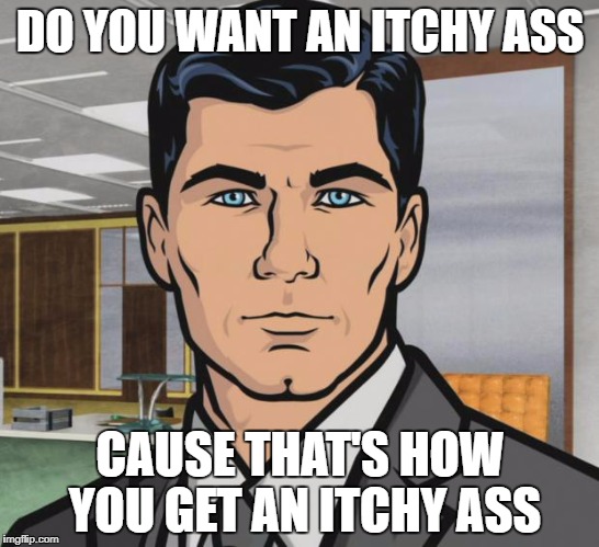 Archer Meme | DO YOU WANT AN ITCHY ASS CAUSE THAT'S HOW YOU GET AN ITCHY ASS | image tagged in memes,archer | made w/ Imgflip meme maker