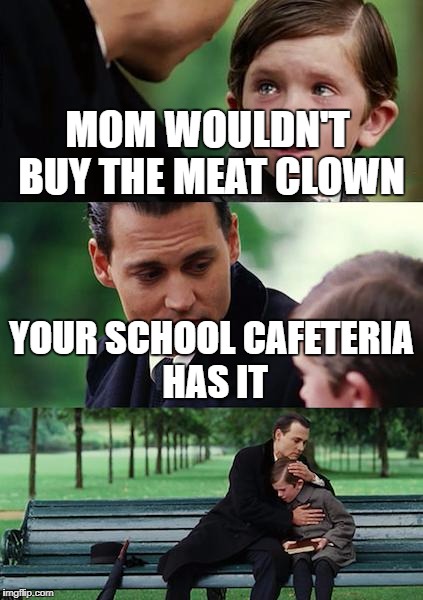 Finding Neverland Meme | MOM WOULDN'T BUY THE MEAT CLOWN YOUR SCHOOL CAFETERIA HAS IT | image tagged in memes,finding neverland | made w/ Imgflip meme maker