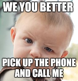 Skeptical Baby Meme | WE YOU BETTER; PICK UP THE PHONE AND CALL ME | image tagged in memes,skeptical baby | made w/ Imgflip meme maker
