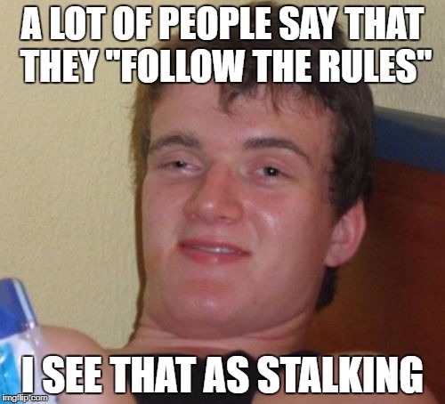 Are the rules aware of this? | A LOT OF PEOPLE SAY THAT THEY "FOLLOW THE RULES"; I SEE THAT AS STALKING | image tagged in memes,10 guy,funny,dank memes,politics,bad puns | made w/ Imgflip meme maker