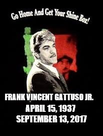 FRANK VINCENT GATTUSO JR. APRIL 15, 1937  SEPTEMBER 13, 2017 | image tagged in frank vincent gattuso jr | made w/ Imgflip meme maker