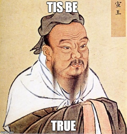 wise man Confucius  | TIS BE TRUE | image tagged in wise man confucius | made w/ Imgflip meme maker