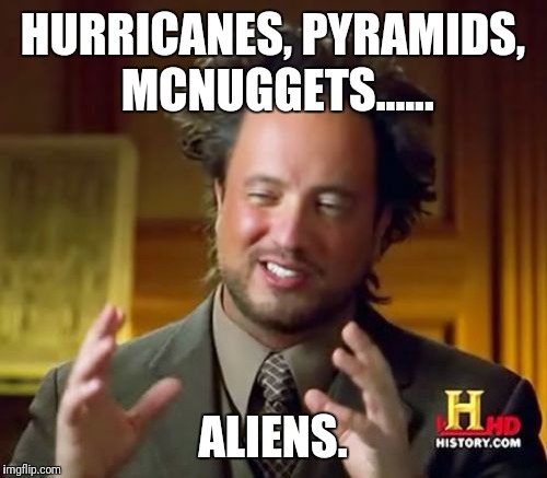 Ancient Aliens Meme | HURRICANES, PYRAMIDS, MCNUGGETS...... ALIENS. | image tagged in memes,ancient aliens | made w/ Imgflip meme maker
