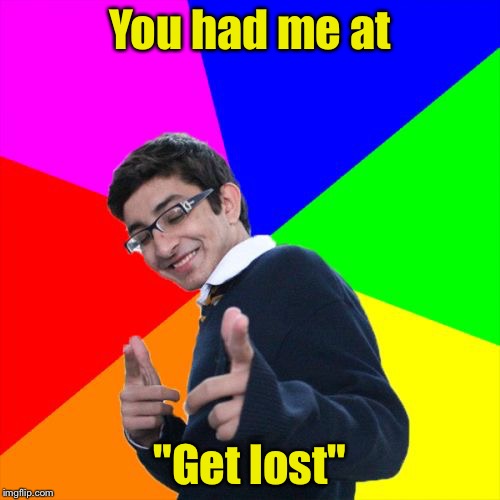Subtle Pickup Liner | You had me at; "Get lost" | image tagged in memes,subtle pickup liner | made w/ Imgflip meme maker