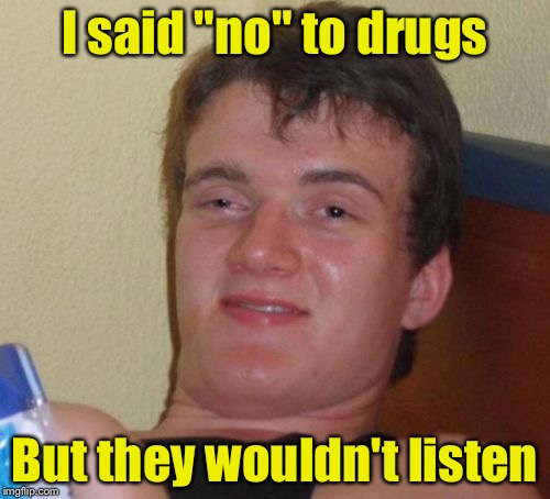 10 Guy Meme | I said "no" to drugs; But they wouldn't listen | image tagged in memes,10 guy | made w/ Imgflip meme maker