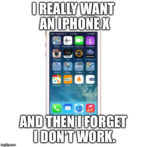iPhone | I REALLY WANT AN IPHONE X; AND THEN I FORGET I DON'T WORK. | image tagged in iphone | made w/ Imgflip meme maker