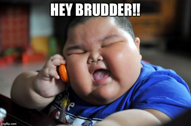 Fat Asian Kid | HEY BRUDDER!! | image tagged in fat asian kid | made w/ Imgflip meme maker