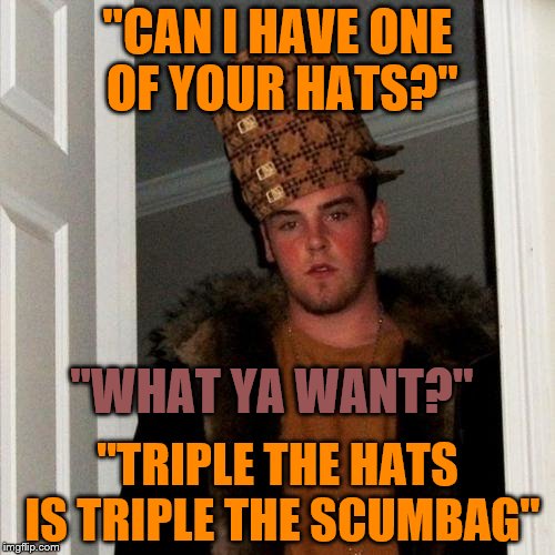 Scumbag Steve Meme | "CAN I HAVE ONE OF YOUR HATS?"; "WHAT YA WANT?"; "TRIPLE THE HATS IS TRIPLE THE SCUMBAG" | image tagged in memes,scumbag steve,scumbag | made w/ Imgflip meme maker