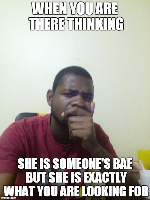 WHEN YOU ARE THERE THINKING; SHE IS SOMEONE'S BAE BUT SHE IS EXACTLY WHAT YOU ARE LOOKING FOR | image tagged in bae | made w/ Imgflip meme maker