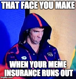 Michael Phelps Death Stare | THAT FACE YOU MAKE; WHEN YOUR MEME INSURANCE RUNS OUT | image tagged in memes,michael phelps death stare | made w/ Imgflip meme maker
