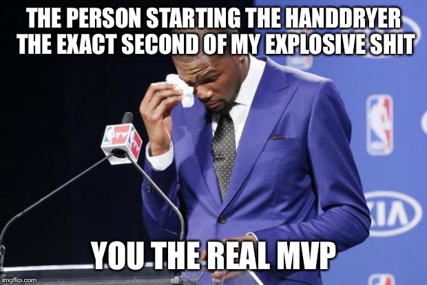You The Real MVP 2 Meme | THE PERSON STARTING THE HANDDRYER THE EXACT SECOND OF MY EXPLOSIVE SHIT; YOU THE REAL MVP | image tagged in memes,you the real mvp 2 | made w/ Imgflip meme maker
