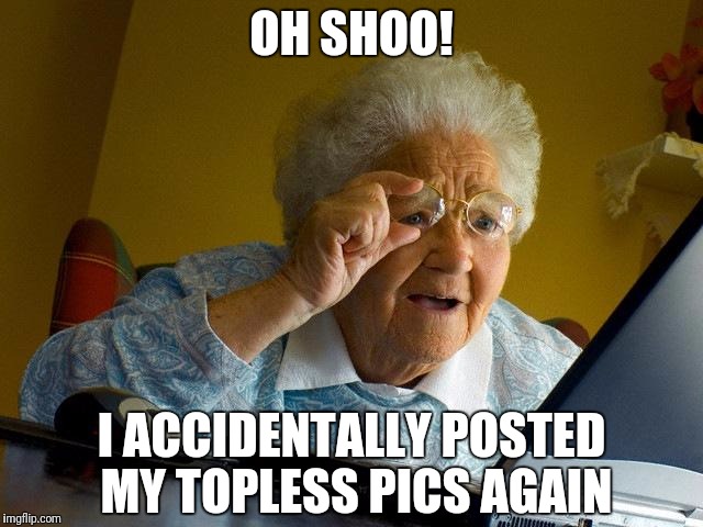 Grandma Finds The Internet | OH SHOO! I ACCIDENTALLY POSTED MY TOPLESS PICS AGAIN | image tagged in memes,grandma finds the internet | made w/ Imgflip meme maker