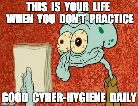 drugs are bad | THIS  IS  YOUR  LIFE  WHEN  YOU  DON'T  PRACTICE; GOOD  CYBER-HYGIENE  DAILY | image tagged in drugs are bad | made w/ Imgflip meme maker