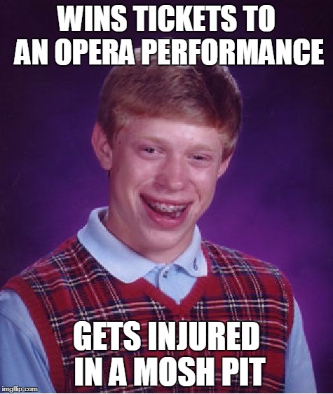 Bad Luck Brian Opera | WINS TICKETS TO AN OPERA PERFORMANCE; GETS INJURED IN A MOSH PIT | image tagged in memes,bad luck brian,opera | made w/ Imgflip meme maker