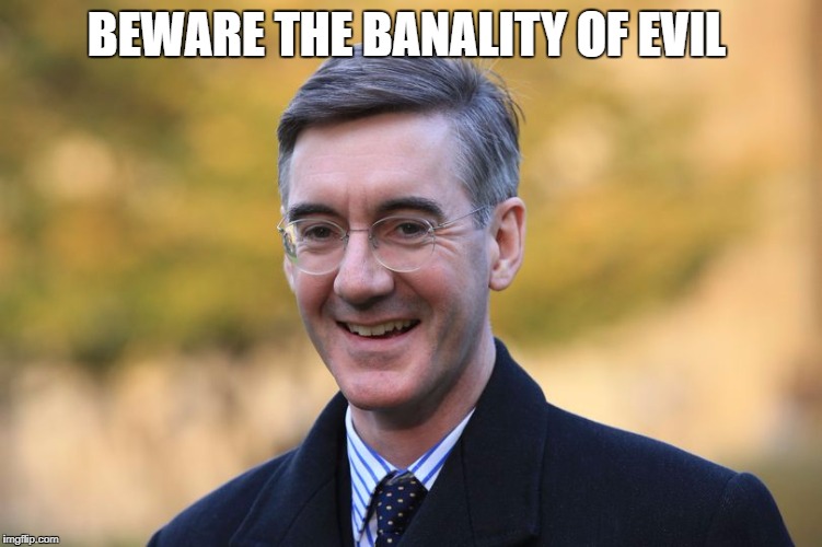 jacob rees mogg | BEWARE THE BANALITY OF EVIL | image tagged in jacob rees mogg | made w/ Imgflip meme maker