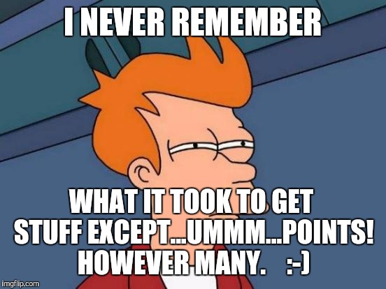 Futurama Fry Meme | I NEVER REMEMBER WHAT IT TOOK TO GET STUFF EXCEPT...UMMM...POINTS! HOWEVER MANY.    :-) | image tagged in memes,futurama fry | made w/ Imgflip meme maker