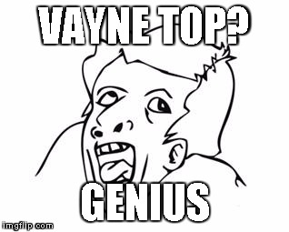 GENIUS | VAYNE TOP? GENIUS | image tagged in genius | made w/ Imgflip meme maker