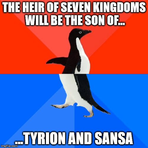Socially Awesome Awkward Penguin Meme | THE HEIR OF SEVEN KINGDOMS WILL BE THE SON OF... ...TYRION AND SANSA | image tagged in memes,socially awesome awkward penguin | made w/ Imgflip meme maker
