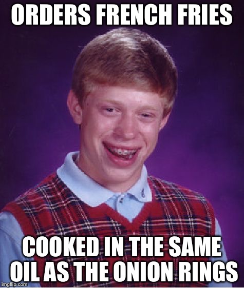 Bad Luck Brian Meme | ORDERS FRENCH FRIES; COOKED IN THE SAME OIL AS THE ONION RINGS | image tagged in memes,bad luck brian | made w/ Imgflip meme maker