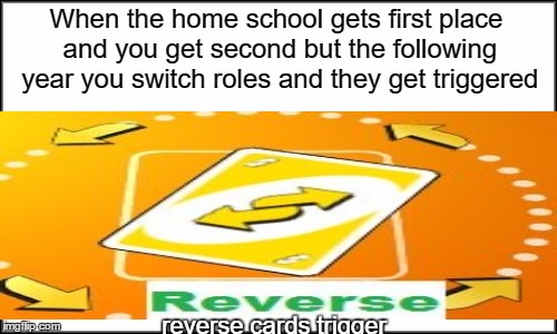 REVERSE CARDS TRIGGER | When the home school gets first place and you get second but the following year you switch roles and they get triggered; reverse cards trigger | image tagged in reverse card,memes,funny,uno,when | made w/ Imgflip meme maker