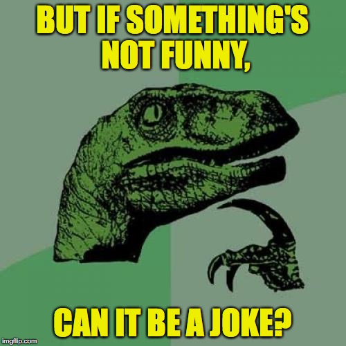 Philosoraptor Meme | BUT IF SOMETHING'S NOT FUNNY, CAN IT BE A JOKE? | image tagged in memes,philosoraptor | made w/ Imgflip meme maker