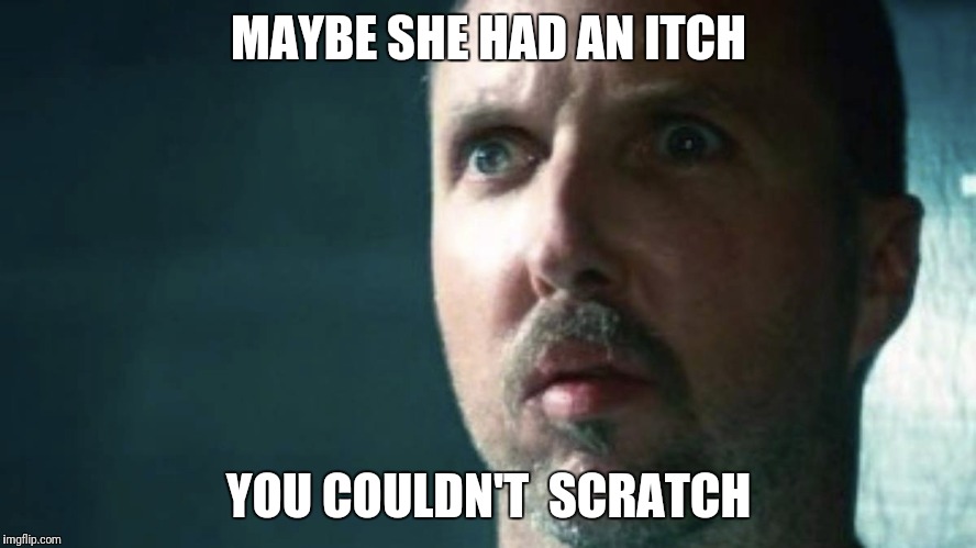 MAYBE SHE HAD AN ITCH YOU COULDN'T  SCRATCH | made w/ Imgflip meme maker