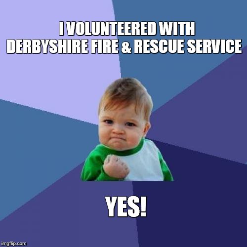 Success Kid Meme | I VOLUNTEERED WITH    DERBYSHIRE FIRE & RESCUE SERVICE; YES! | image tagged in memes,success kid | made w/ Imgflip meme maker