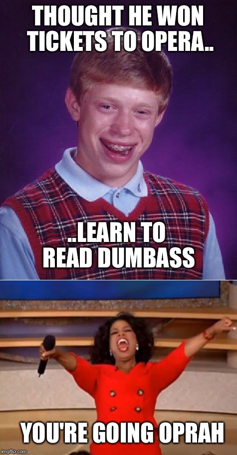 THOUGHT HE WON TICKETS TO OPERA.. ..LEARN TO READ DUMBASS YOU'RE GOING OPRAH | made w/ Imgflip meme maker