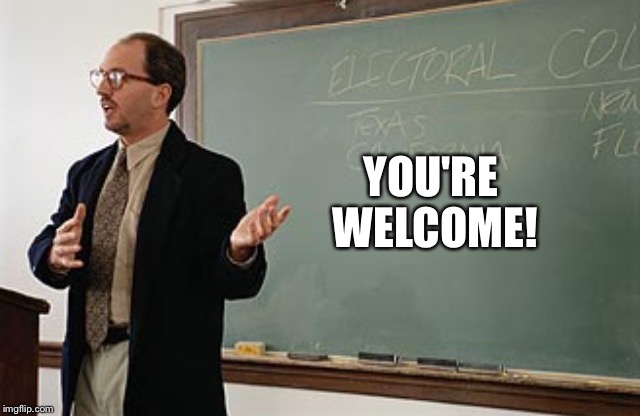 Teacher explains | YOU'RE WELCOME! | image tagged in teacher explains | made w/ Imgflip meme maker