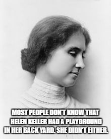 Helen Keller | MOST PEOPLE DON'T KNOW THAT HELEN KELLER HAD A PLAYGROUND IN HER BACK YARD. SHE DIDN'T EITHER. | image tagged in helen keller | made w/ Imgflip meme maker