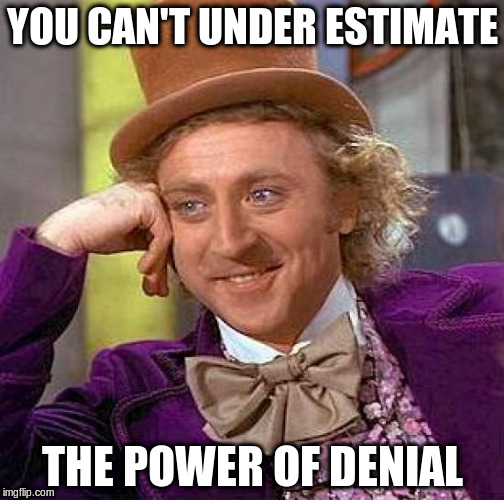 Creepy Condescending Wonka Meme | YOU CAN'T UNDER ESTIMATE THE POWER OF DENIAL | image tagged in memes,creepy condescending wonka | made w/ Imgflip meme maker