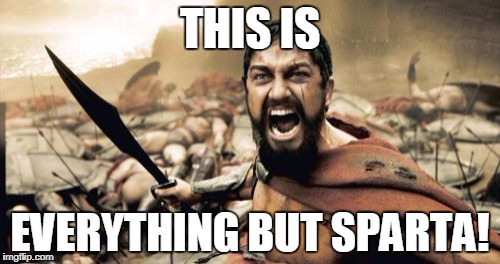 Sparta Leonidas Meme | THIS IS; EVERYTHING BUT SPARTA! | image tagged in memes,sparta leonidas | made w/ Imgflip meme maker