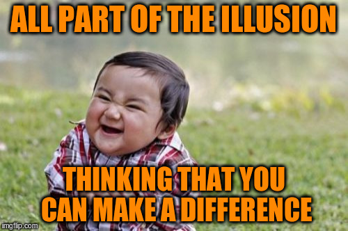 Evil Toddler Meme | ALL PART OF THE ILLUSION THINKING THAT YOU CAN MAKE A DIFFERENCE | image tagged in memes,evil toddler | made w/ Imgflip meme maker