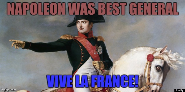 NAPOLEON WAS BEST GENERAL VIVE LA FRANCE! | made w/ Imgflip meme maker