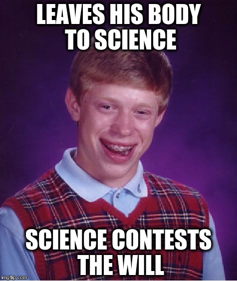Bad Luck Brian | LEAVES HIS BODY TO SCIENCE; SCIENCE CONTESTS THE WILL | image tagged in memes,bad luck brian | made w/ Imgflip meme maker