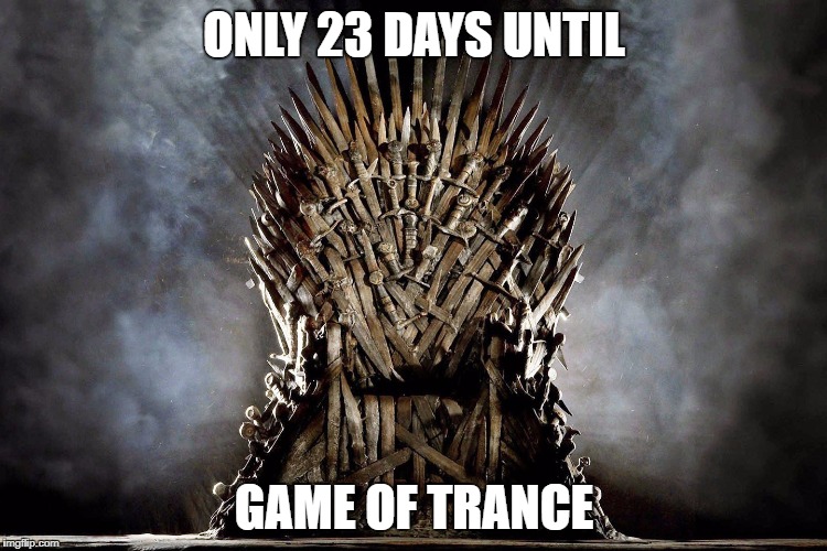 ONLY 23 DAYS UNTIL; GAME OF TRANCE | image tagged in game of trance | made w/ Imgflip meme maker
