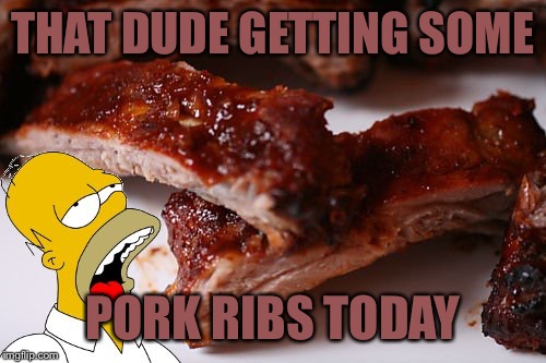 Ribs Week-A MatthewCrazydude event:(sept 14-20) | THAT DUDE GETTING SOME; PORK RIBS TODAY | image tagged in homer ribs | made w/ Imgflip meme maker